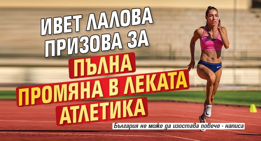 Ивет Лалова призова за пълна промяна в Леката атлетика