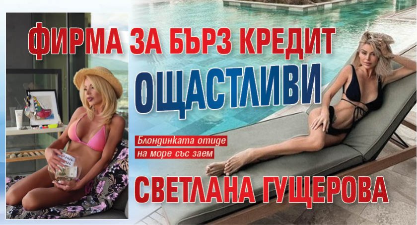 Фирма за бърз кредит ощастливи Светлана Гущерова