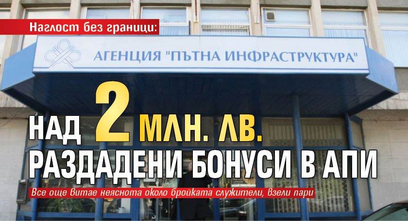 Наглост без граници: Над 2 млн. лв. раздадени бонуси в АПИ