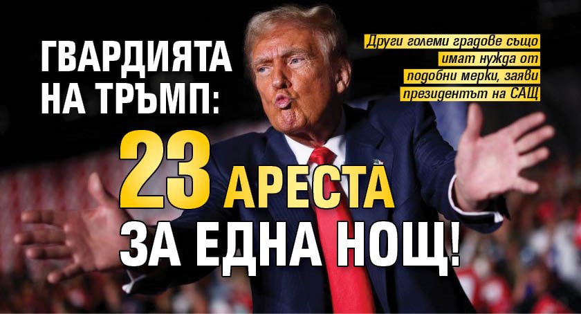 Гвардията на Тръмп: 23 ареста за една нощ!