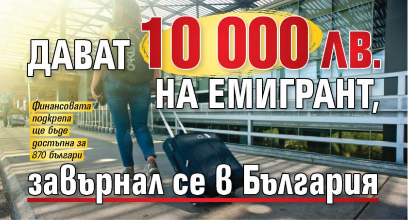 Дават 10 000 лв. на емигрант, завърнал се в България 