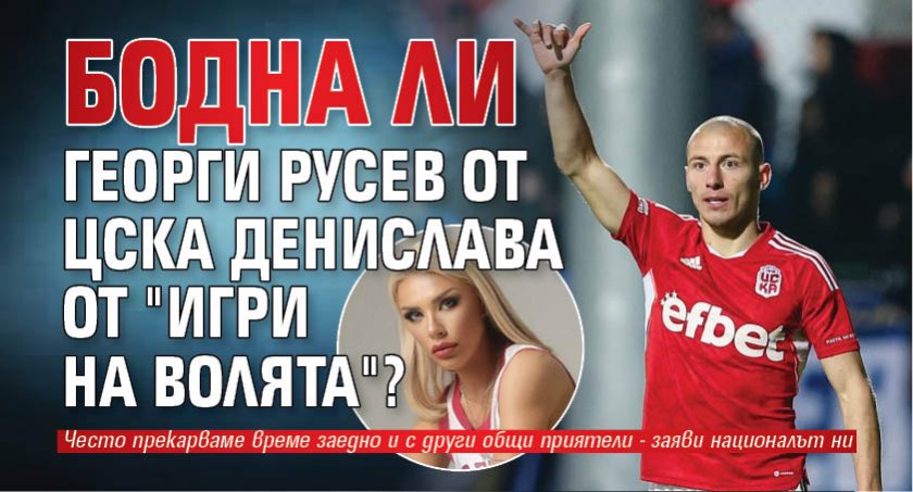 Бодна ли Георги Русев от ЦСКА Денислава от "Игри на волята"?