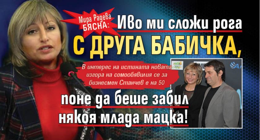 Мира Радева бясна: Иво ми сложи рога с друга бабичка, поне да беше забил някоя млада мацка!