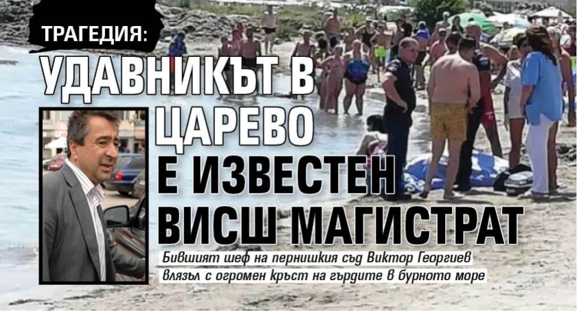ТРАГЕДИЯ: Удавникът в Царево е известен висш магистрат