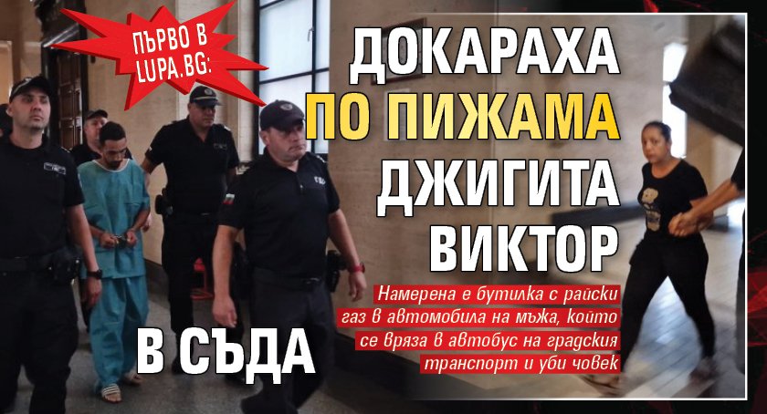 Първо в Lupa.bg: Докараха по пижама джигита Виктор в съда