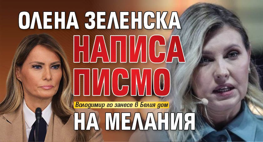 Олена Зеленска написа писмо на Мелания 