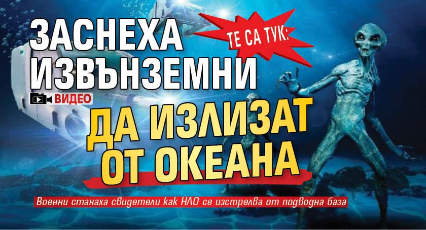 ТЕ СА ТУК: Заснеха извънземни да излизат от океана (ВИДЕО)