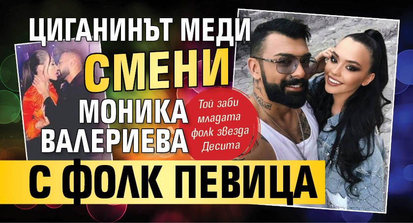 Циганинът Меди смени Моника Валериева с фолк певица