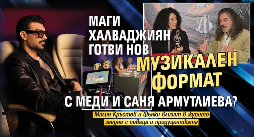 Маги Халваджиян готви нов музикален формат с Меди и Саня Армутлиева?
