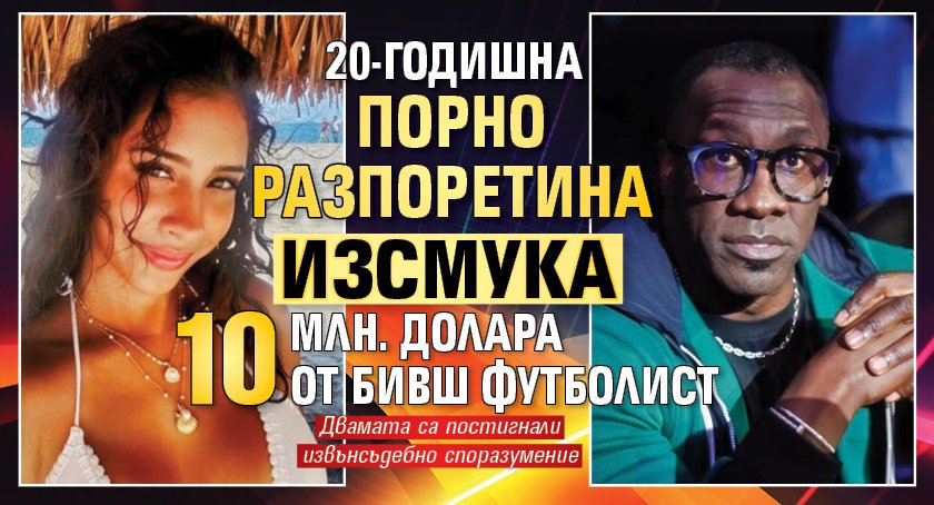 20-годишна порно разпоретина изсмука 10 млн. долара от бивш футболист