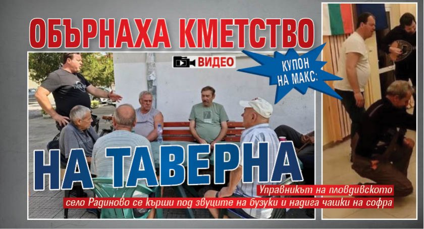 КУПОН НА МАКС: Обърнаха кметство на таверна (ВИДЕО)