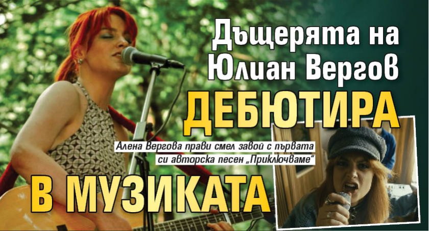 Дъщерята на Юлиан Вергов дебютира в музиката