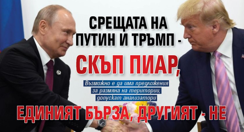 Срещата на Путин и Тръмп - скъп пиар, единият бърза, другият - не 