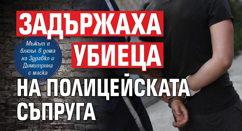 Задържаха убиеца на полицейската съпруга