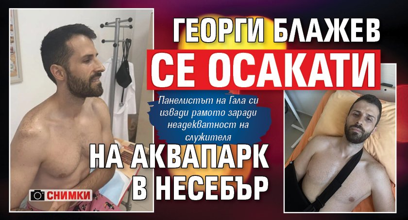 Георги Блажев се осакати на аквапарк в Несебър (снимки)