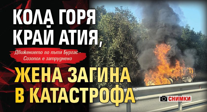 Кола горя край Атия, жена загина в катастрофа (СНИМКИ)