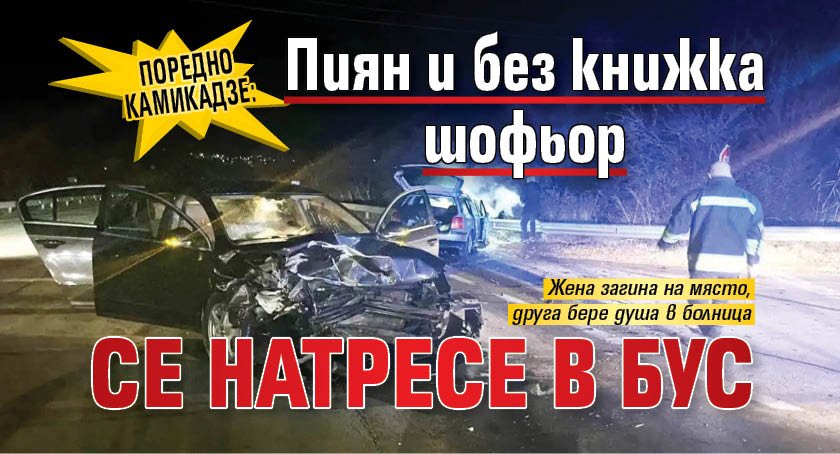 Поредно камикадзе: Пиян и без книжка шофьор се натресе в бус