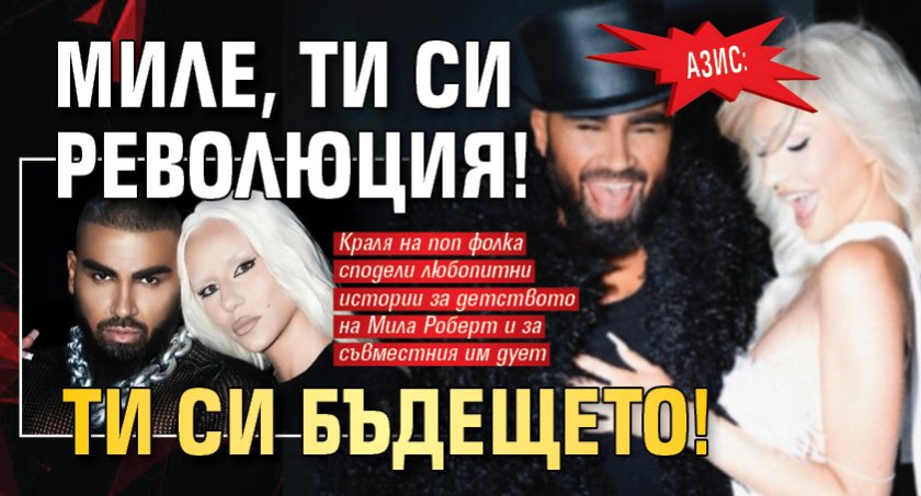 Азис: Миле, ти си революция! Ти си бъдещето!