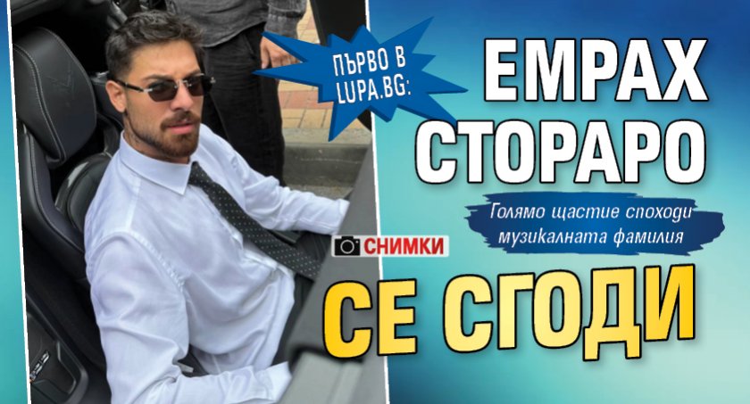 Първо в Lupa.bg: Емрах Стораро се сгоди (Снимки)