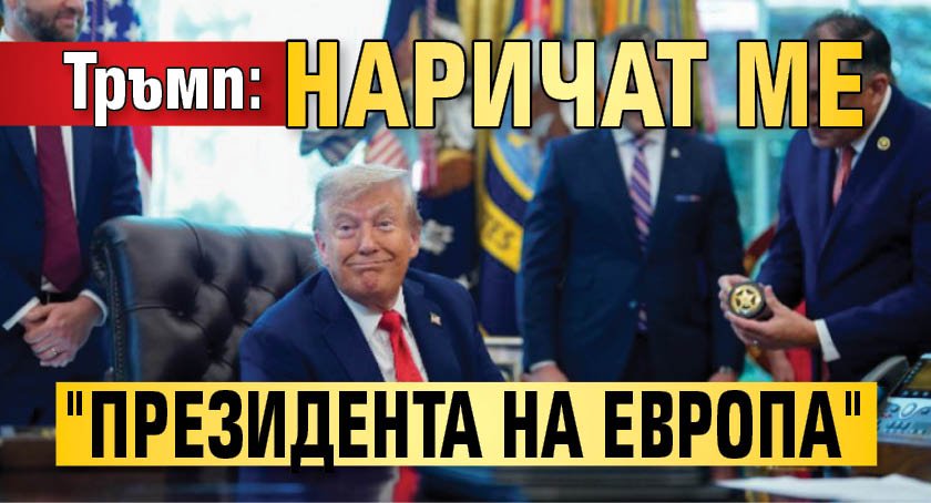 Тръмп: Наричат ме "президента на Европа"