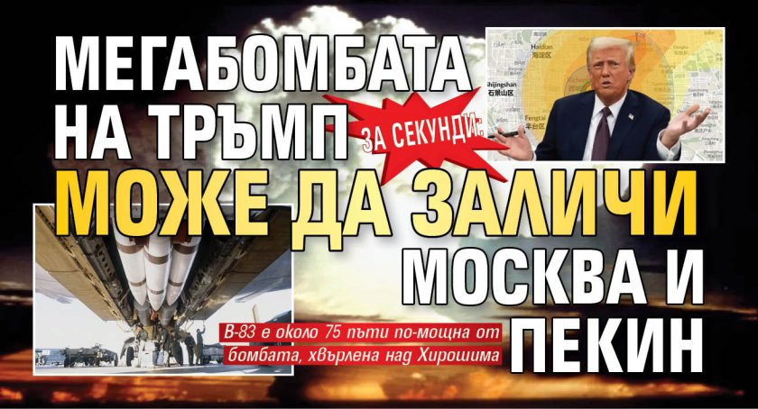 ЗА СЕКУНДИ: Мегабомбата на Тръмп може да заличи Москва и Пекин