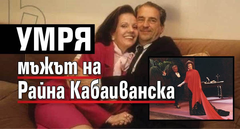Умря мъжът на Райна Кабаиванска