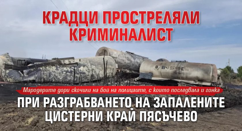 Крадци простреляли криминалист при разграбването на запалените цистерни край Пясъчево