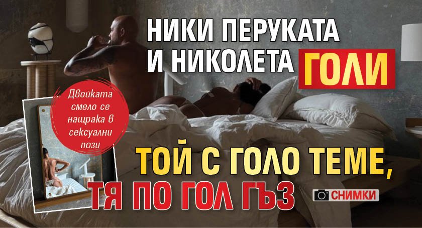 Ники Перуката и Николета голи - той с голо теме, тя по гол гъз (СНИМКИ)