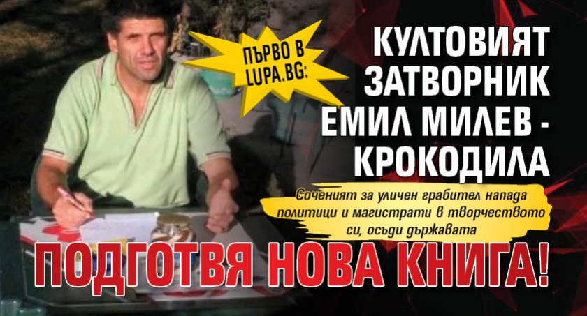 Първо в Lupa.bg: Култовият затворник Емил Милев - Крокодила подготвя нова книга!