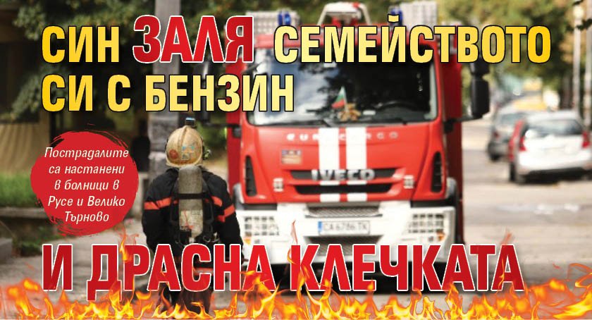 Син заля семейството си с бензин и драсна клечката