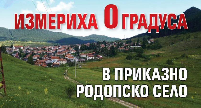 Измериха 0 градуса в приказно родопско село