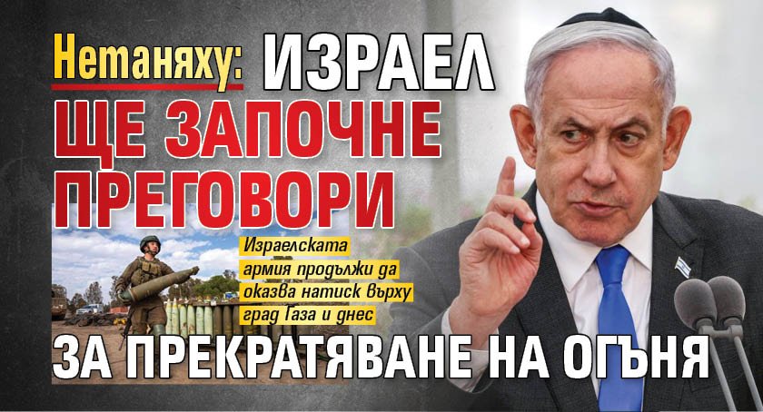 Нетаняху: Израел ще започне преговори за прекратяване на огъня