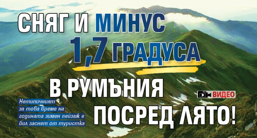 Сняг и минус 1,7 градуса в Румъния посред лято! (ВИДЕО)