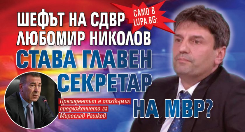 Само в Lupa.bg: Шефът на СДВР Любомир Николов става главен секретар на МВР?