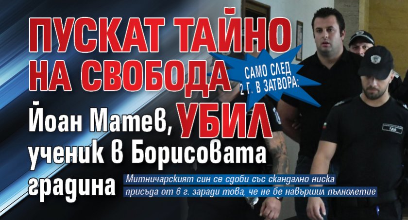 Само след 2 г. в затвора: Пускат тайно на свобода Йоан Матев, убил ученик в Борисовата градина
