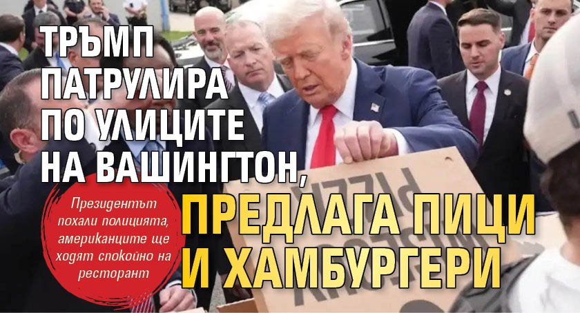 Тръмп патрулира по улиците на Вашингтон, предлага пици и хамбургери