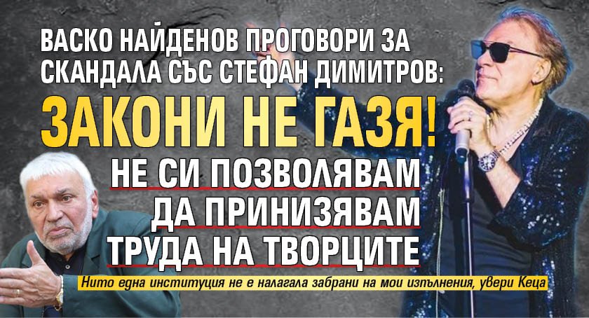 Васко Найденов проговори за скандала със Стефан Димитров: Закони не газя! Не си позволявам да принизявам труда на творците