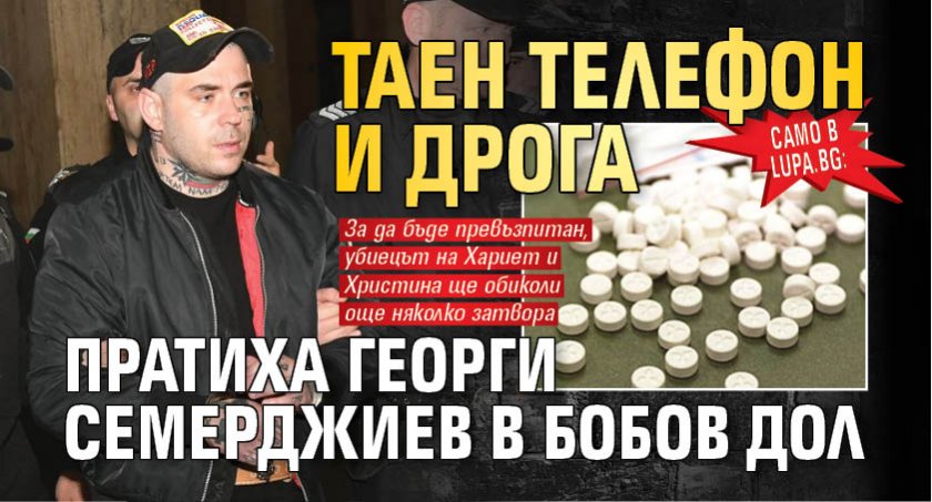 Само в Lupa.bg: Таен телефон и дрога пратиха Георги Семерджиев в Бобов дол