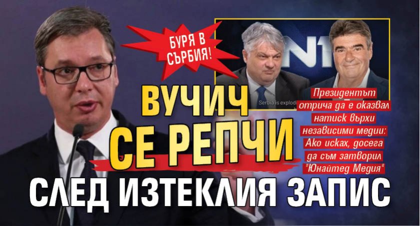 Буря в Сърбия! Вучич се репчи след изтеклия запис