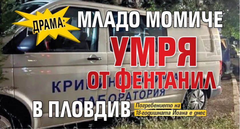 ДРАМА: Младо момиче умря от фентанил в Пловдив