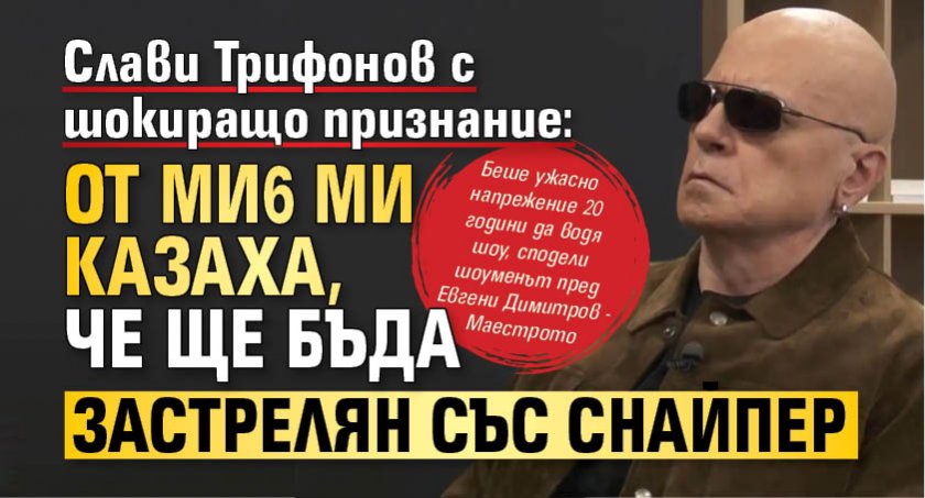 Слави Трифонов с шокиращо признание: От МИ6 ми казаха, че ще бъда застрелян със снайпер