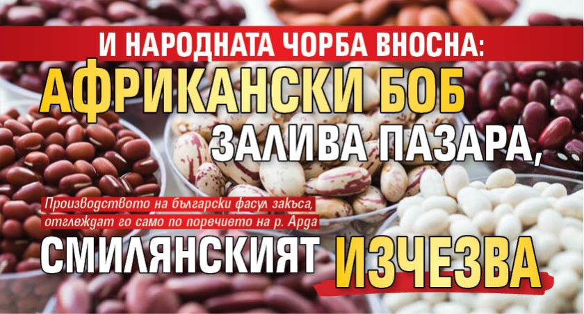 И народната чорба вносна: Африкански боб залива пазара, смилянският изчезва