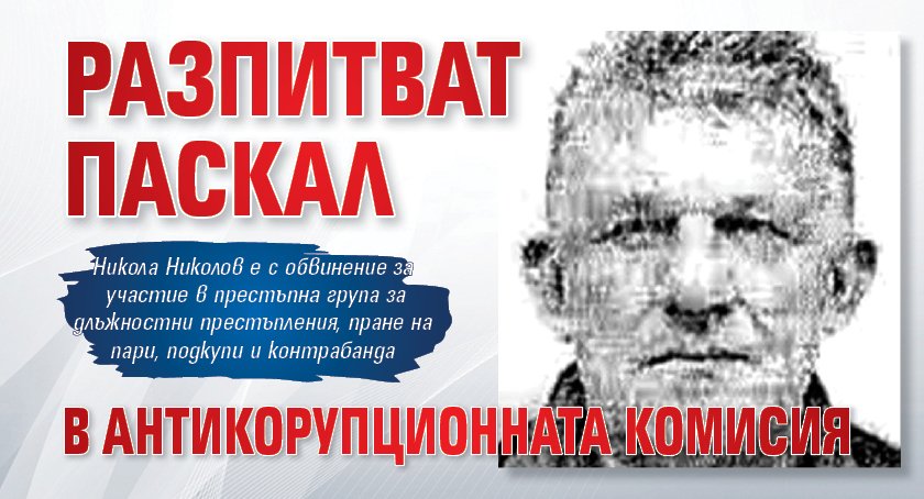 Разпитват Паскал в Антикорупционната комисия