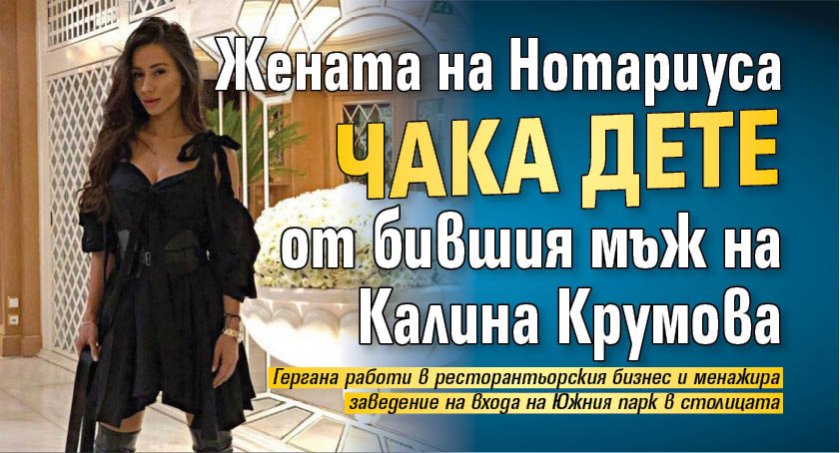 Жената на Нотариуса чака дете от бившия мъж на Калина Крумова