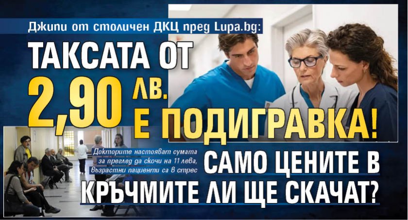 Джипи от столичен ДКЦ пред Lupa.bg: Таксата от 2,90 лв. е подигравка! Само цените в кръчмите ли ще скачат?