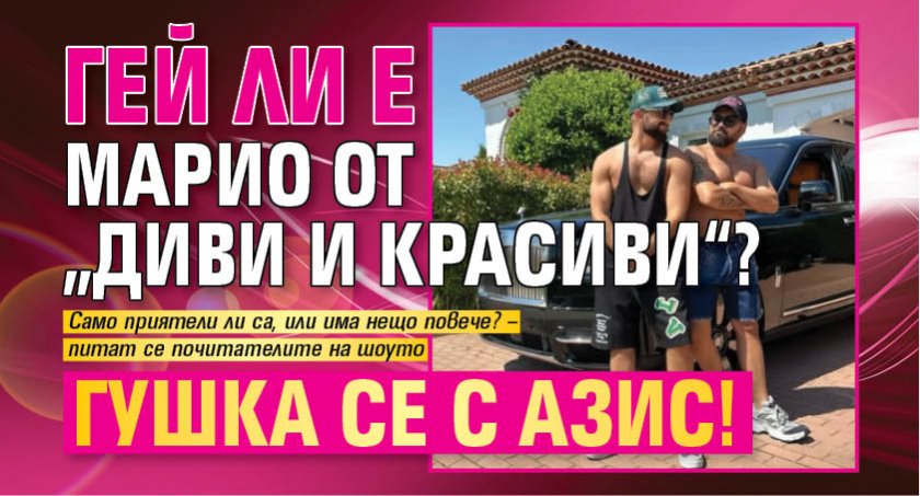 Гей ли е Марио от „Диви и красиви“? Гушка се с Азис!