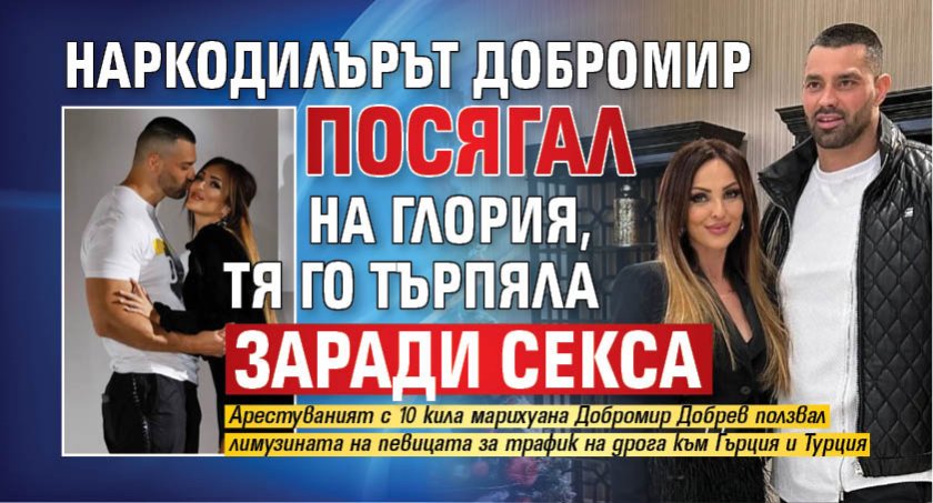 Наркодилърът Добромир посягал на Глория, тя го търпяла заради секса