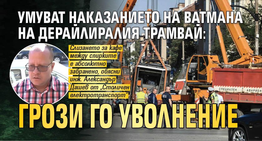 Умуват наказанието на ватмана на дерайлиралия трамвай: Грози го уволнение