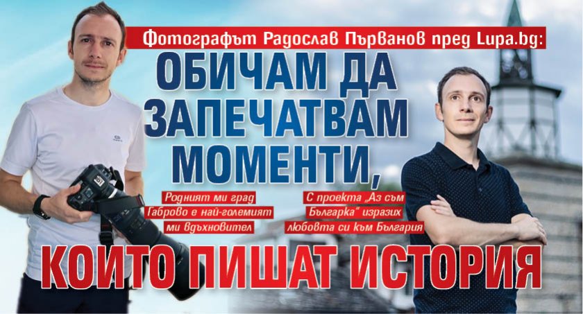 Фотографът Радослав Първанов пред Lupa.bg: Обичам да запечатвам моменти, които пишат история