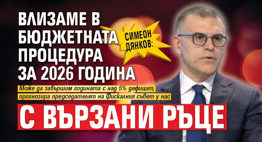 Симеон Дянков: Влизаме в бюджетната процедура за 2026 година с вързани ръце